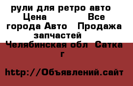 рули для ретро авто › Цена ­ 12 000 - Все города Авто » Продажа запчастей   . Челябинская обл.,Сатка г.